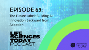 The Future Label: Building AI Innovation Backward from Adoption – Life Sciences Today Podcast Episode 65